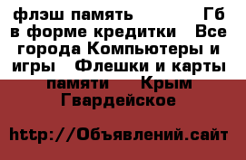 флэш-память   16 - 64 Гб в форме кредитки - Все города Компьютеры и игры » Флешки и карты памяти   . Крым,Гвардейское